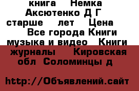  книга   “Немка“ Аксютенко Д.Г.  старше 18 лет. › Цена ­ 100 - Все города Книги, музыка и видео » Книги, журналы   . Кировская обл.,Соломинцы д.